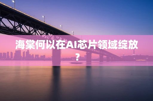 海棠何以在AI芯片领域绽放？