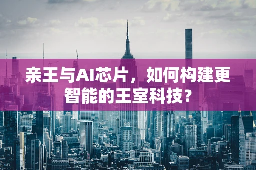 亲王与AI芯片，如何构建更智能的王室科技？