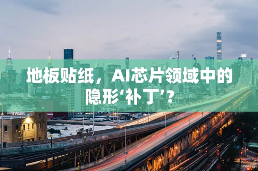 地板贴纸，AI芯片领域中的隐形‘补丁’？