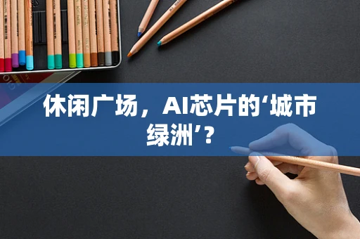 休闲广场，AI芯片的‘城市绿洲’？