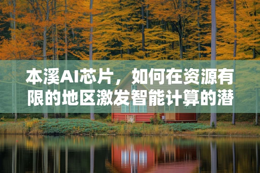 本溪AI芯片，如何在资源有限的地区激发智能计算的潜力？