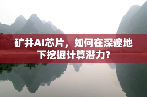 矿井AI芯片，如何在深邃地下挖掘计算潜力？