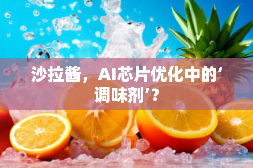 沙拉酱，AI芯片优化中的‘调味剂’？