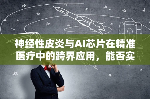 神经性皮炎与AI芯片在精准医疗中的跨界应用，能否实现个性化治疗的新突破？