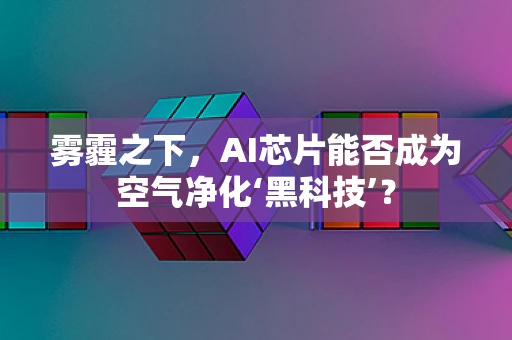 雾霾之下，AI芯片能否成为空气净化‘黑科技’？