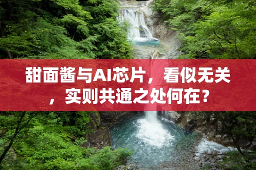 甜面酱与AI芯片，看似无关，实则共通之处何在？