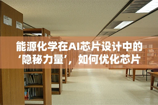 能源化学在AI芯片设计中的‘隐秘力量’，如何优化芯片的能源效率？