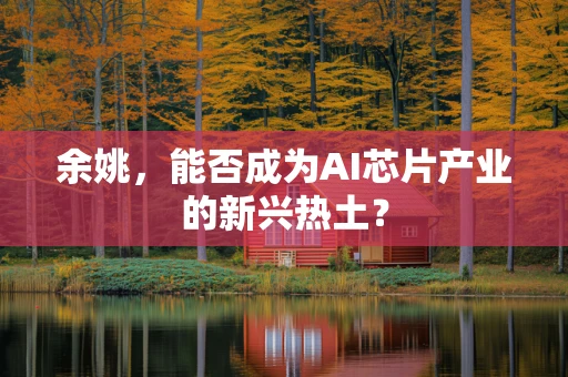 余姚，能否成为AI芯片产业的新兴热土？