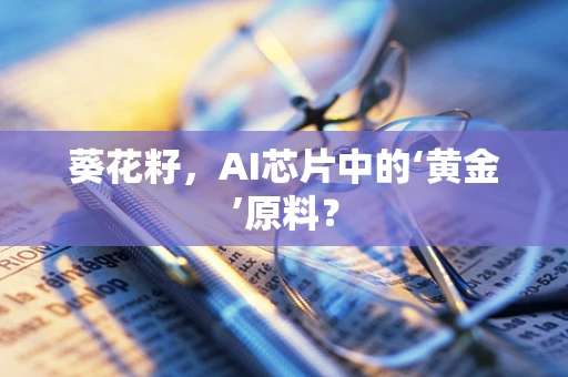 葵花籽，AI芯片中的‘黄金’原料？