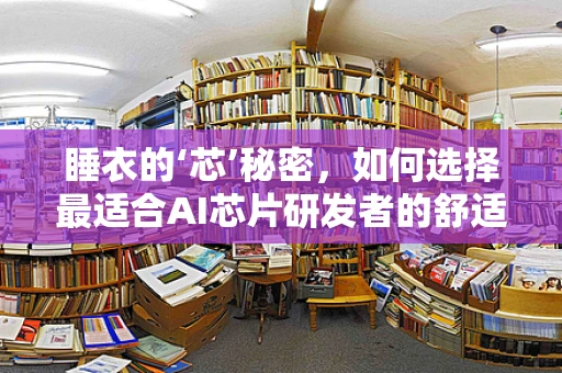 睡衣的‘芯’秘密，如何选择最适合AI芯片研发者的舒适睡衣？