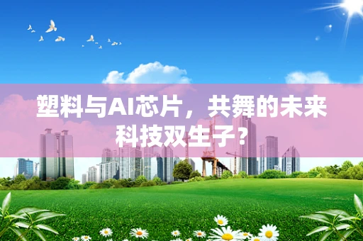 塑料与AI芯片，共舞的未来科技双生子？