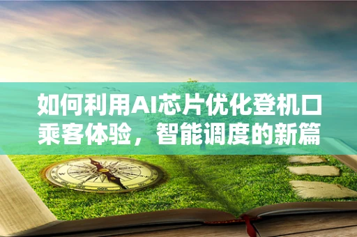 如何利用AI芯片优化登机口乘客体验，智能调度的新篇章？