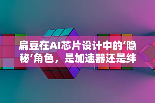 扁豆在AI芯片设计中的‘隐秘’角色，是加速器还是绊脚石？