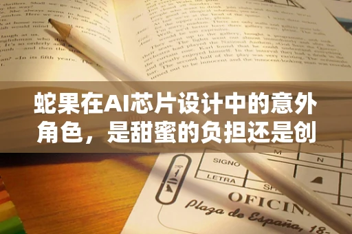 蛇果在AI芯片设计中的意外角色，是甜蜜的负担还是创新的催化剂？