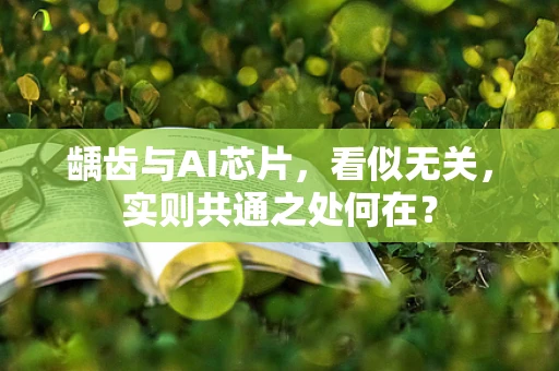 龋齿与AI芯片，看似无关，实则共通之处何在？