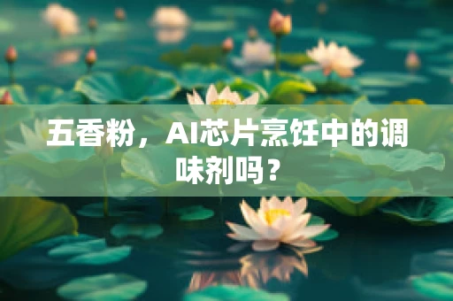 五香粉，AI芯片烹饪中的调味剂吗？