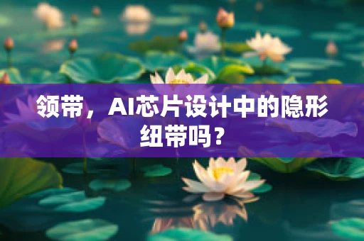 领带，AI芯片设计中的隐形纽带吗？