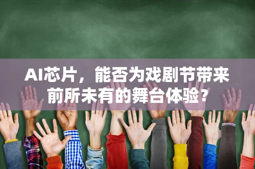 AI芯片，能否为戏剧节带来前所未有的舞台体验？