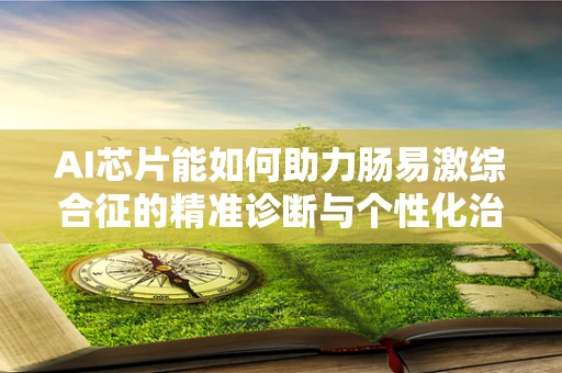 AI芯片能如何助力肠易激综合征的精准诊断与个性化治疗？