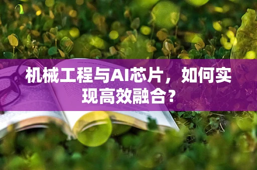 机械工程与AI芯片，如何实现高效融合？