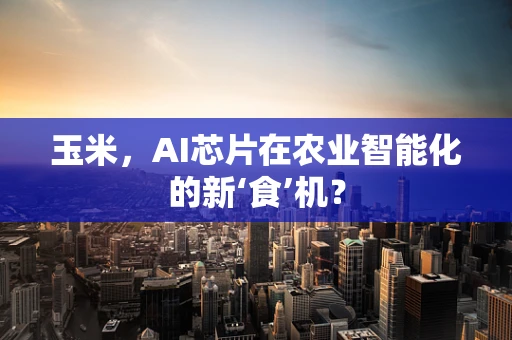 玉米，AI芯片在农业智能化的新‘食’机？