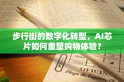 步行街的数字化转型，AI芯片如何重塑购物体验？