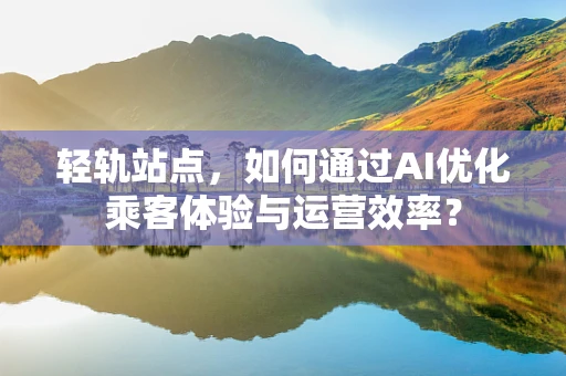 轻轨站点，如何通过AI优化乘客体验与运营效率？