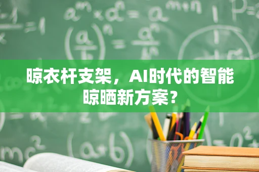 晾衣杆支架，AI时代的智能晾晒新方案？