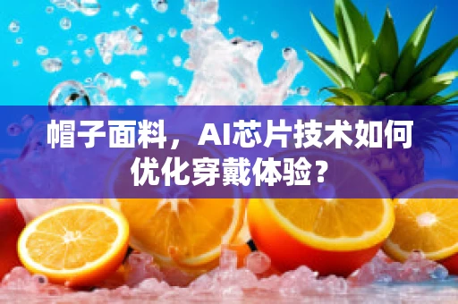 帽子面料，AI芯片技术如何优化穿戴体验？