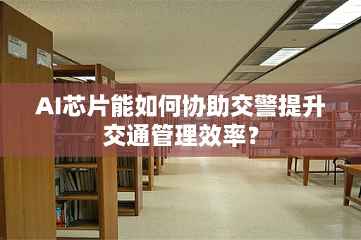 AI芯片能如何协助交警提升交通管理效率？