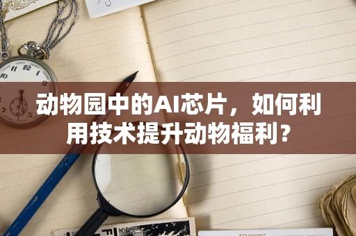 动物园中的AI芯片，如何利用技术提升动物福利？