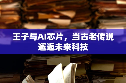 王子与AI芯片，当古老传说邂逅未来科技