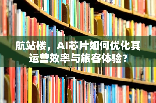 航站楼，AI芯片如何优化其运营效率与旅客体验？