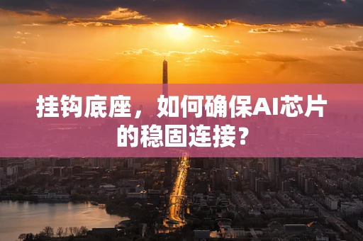 挂钩底座，如何确保AI芯片的稳固连接？