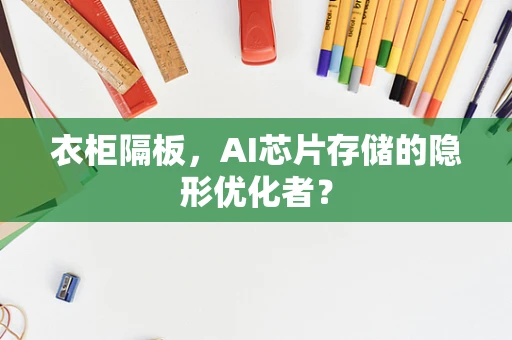 衣柜隔板，AI芯片存储的隐形优化者？