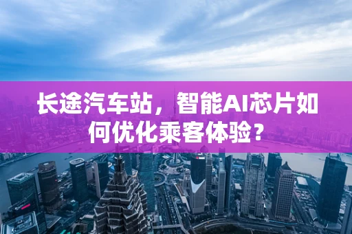 长途汽车站，智能AI芯片如何优化乘客体验？