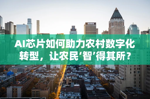 AI芯片如何助力农村数字化转型，让农民‘智’得其所？