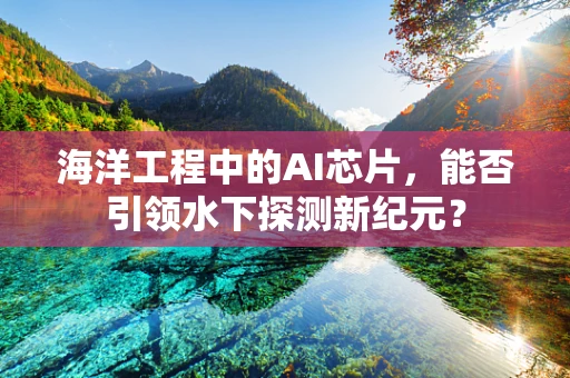 海洋工程中的AI芯片，能否引领水下探测新纪元？