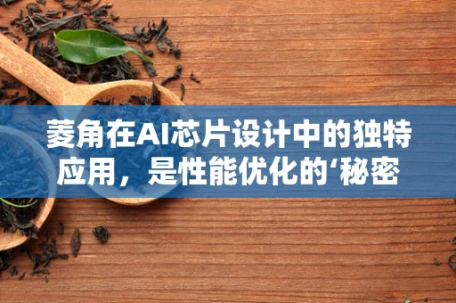 菱角在AI芯片设计中的独特应用，是性能优化的‘秘密武器’吗？