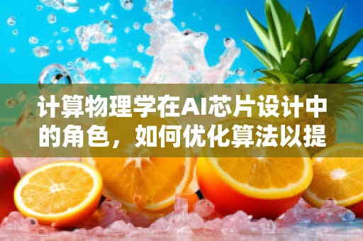 计算物理学在AI芯片设计中的角色，如何优化算法以提升性能？