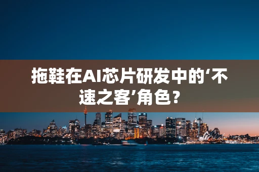 拖鞋在AI芯片研发中的‘不速之客’角色？