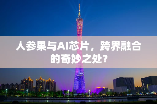 人参果与AI芯片，跨界融合的奇妙之处？