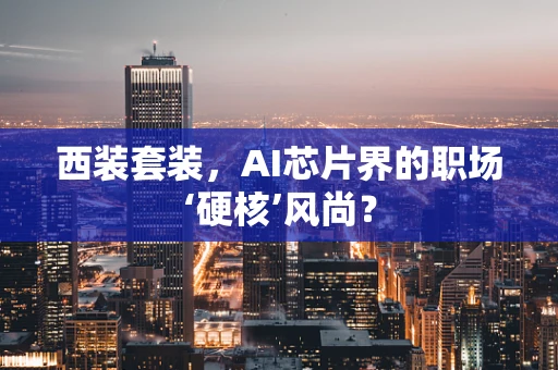 西装套装，AI芯片界的职场‘硬核’风尚？