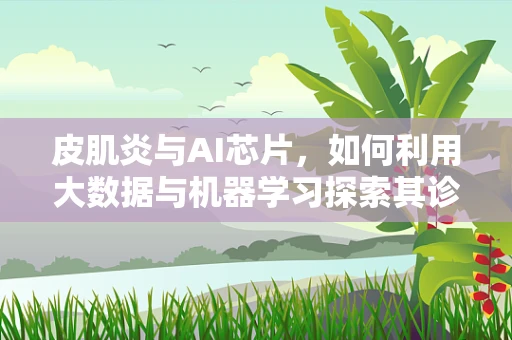 皮肌炎与AI芯片，如何利用大数据与机器学习探索其诊断新路径？