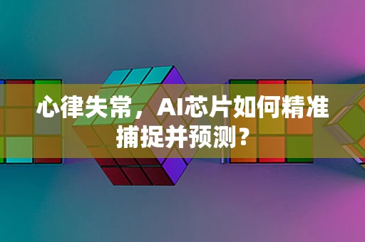 心律失常，AI芯片如何精准捕捉并预测？