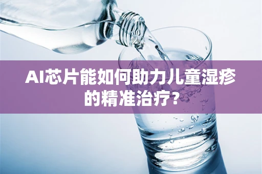 AI芯片能如何助力儿童湿疹的精准治疗？