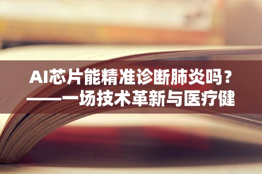 AI芯片能精准诊断肺炎吗？——一场技术革新与医疗健康的深度融合