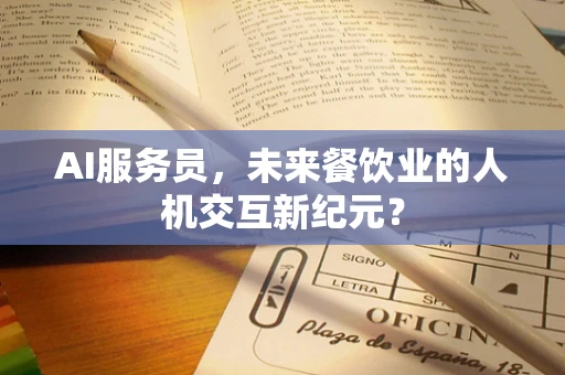 AI服务员，未来餐饮业的人机交互新纪元？