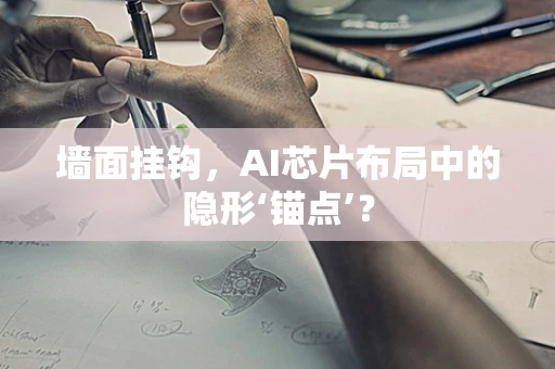 墙面挂钩，AI芯片布局中的隐形‘锚点’？