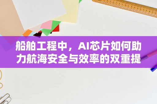 船舶工程中，AI芯片如何助力航海安全与效率的双重提升？